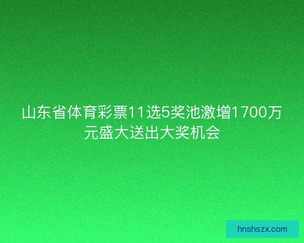 山东省体育彩票11选5奖池激增1700万元盛大送出大奖机会