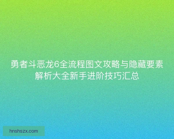 勇者斗恶龙6全流程图文攻略与隐藏要素解析大全新手进阶技巧汇总 勇者斗恶龙6全流程图文攻略与隐藏要素解析大全新手进阶技巧汇总