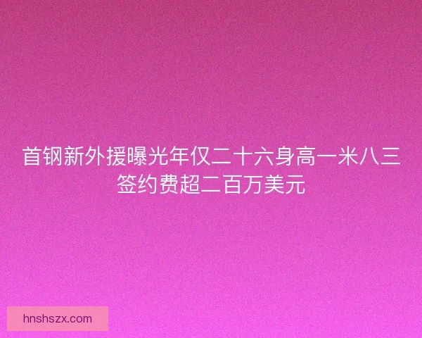 首钢新外援曝光年仅二十六身高一米八三签约费超二百万美元