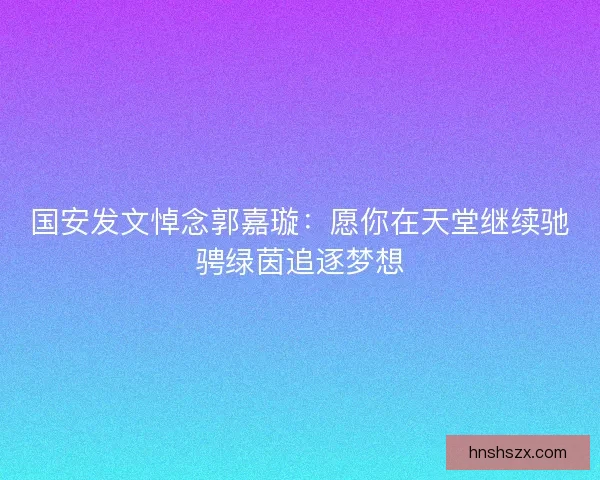 国安发文悼念郭嘉璇：愿你在天堂继续驰骋绿茵追逐梦想
