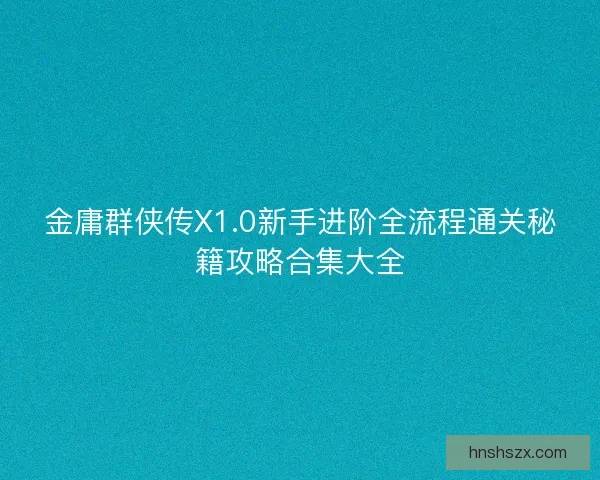 金庸群侠传X1.0新手进阶全流程通关秘籍攻略合集大全