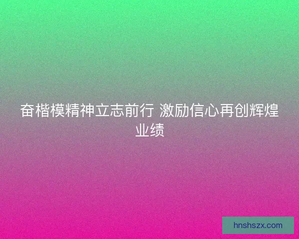 奋楷模精神立志前行 激励信心再创辉煌业绩