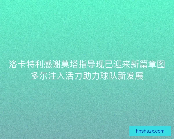 洛卡特利感谢莫塔指导现已迎来新篇章图多尔注入活力助力球队新发展