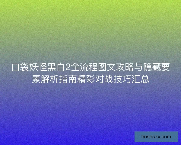 口袋妖怪黑白2全流程图文攻略与隐藏要素解析指南精彩对战技巧汇总