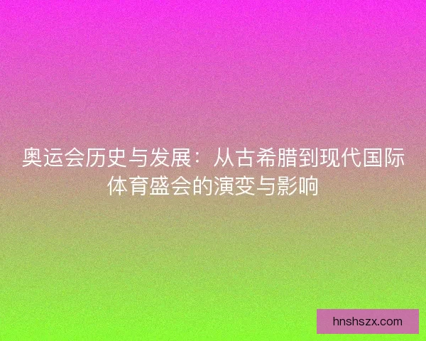 奥运会历史与发展：从古希腊到现代国际体育盛会的演变与影响