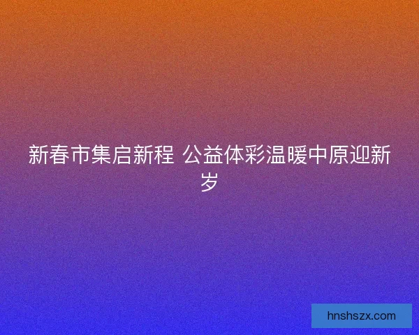 新春市集启新程 公益体彩温暖中原迎新岁